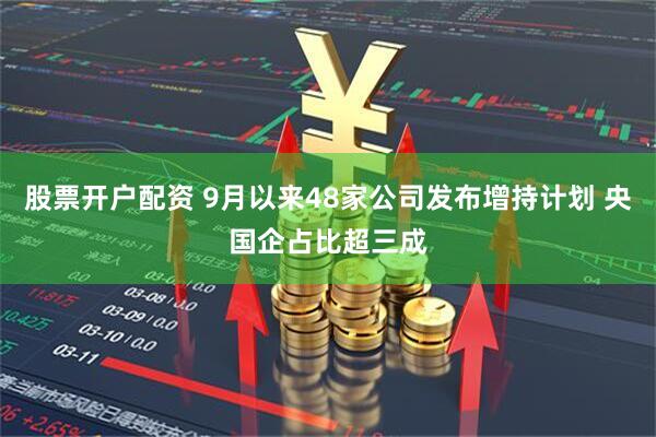 股票开户配资 9月以来48家公司发布增持计划 央国企占比超三成