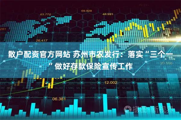 散户配资官方网站 苏州市农发行：落实“三个一”做好存款保险宣传工作