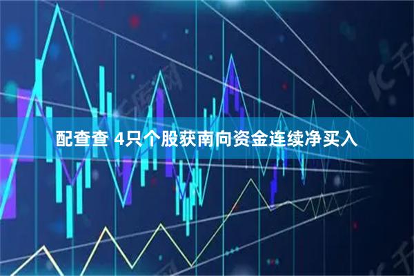 配查查 4只个股获南向资金连续净买入