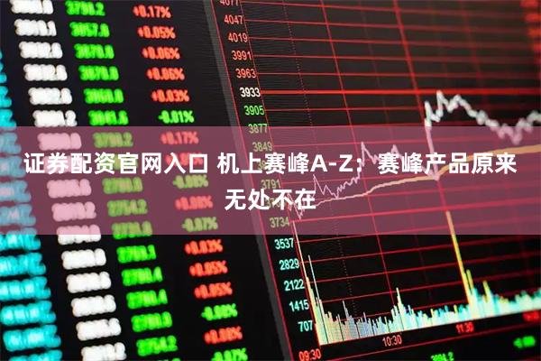 证券配资官网入口 机上赛峰A-Z：赛峰产品原来无处不在