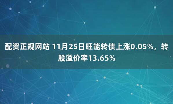 配资正规网站 11月25日旺能转债上涨0.05%，转股溢价率13.65%