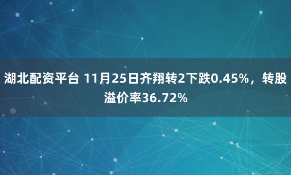 湖北配资平台 11月25日齐翔转2下跌0.45%，转股溢价率36.72%