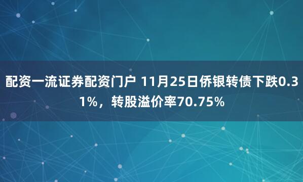 配资一流证券配资门户 11月25日侨银转债下跌0.31%，转股溢价率70.75%